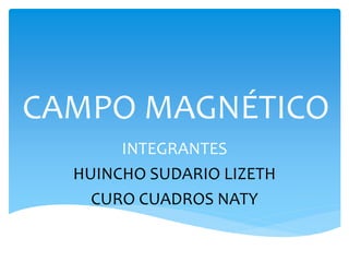 CAMPO MAGNÉTICO
INTEGRANTES
HUINCHO SUDARIO LIZETH
CURO CUADROS NATY
 