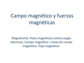 Campo magnético y fuerzas magnéticas Magnetismo. Polos magnéticos contra cargas eléctricas. Campo magnético. Líneas de campo magnético. Flujo magnético. 