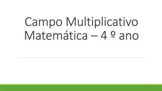 Campo Multiplicativo
Matemática – 4 º ano
1
 