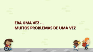 ERA UMA VEZ ...ERA UMA VEZ ...
MUITOS PROBLEMAS DE UMA VEZMUITOS PROBLEMAS DE UMA VEZ
 