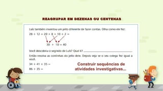 REAGRUPAR EM DEZENAS OU CENTENASREAGRUPAR EM DEZENAS OU CENTENAS
Construir sequências de
atividades investigativas...
 