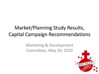Market/Planning Study Results, Capital Campaign Recommendations Marketing & Development Committee, May 20, 2010 