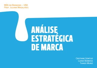 ANÁLISE
ESTRATÉGICA
DE MARCA
MBA em Branding – UNA
Prof. Juliana Magalhães
Cristiane Gontijo
Luana Barbosa
Thiago Muniz
 