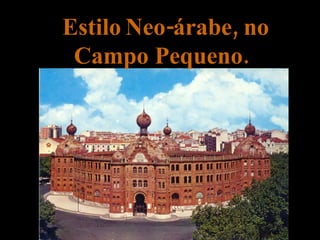 Estilo   Neo-árabe, no Campo Pequeno. 