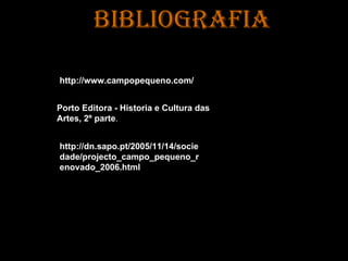 Bibliografia http://www.campopequeno.com/ Porto Editora - Historia e Cultura das Artes, 2º parte .  http://dn.sapo.pt/2005/11/14/sociedade/projecto_campo_pequeno_renovado_2006.html 