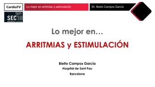 Lo mejor en arritmias y estimulación Dr. Bieito Campos García
Lo mejor en…
ARRITMIAS y ESTIMULACIÓN
Bieito Campos García
Hospital de Sant Pau
Barcelona
 