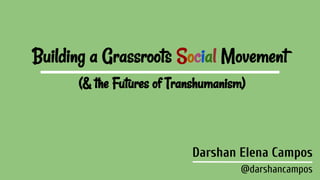 Building a Grassroots Social Movement
(& the Futures of Transhumanism)
Darshan Elena Campos
@darshancampos
 