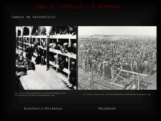Campos de extermínio: Auschwitz-Birkenau In, http://www.annefrank.org/upload/Thematische%20verhalen/auschwitzvrouwenbarak.jpg Majdanek In, http://www.zchor.org/testimonies/picsmajdanek/majdanek3.jpg Campos de Concentração e de exterminio 