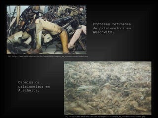 In, http://www.beth-shalom.com.br/especiais/campos_de_concentracao/index.php In, http://www.beth-shalom.com.br/especiais/campos_de_concentracao/index.php Cabelos de prisioneiros em Auschwitz. Próteses retiradas de prisioneiros em Auschwitz.  