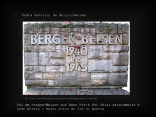 In, http://isurvived.org/Pictures_iSurvived-4/bergen-belsen_Stone.GIF Pedra memorial de Bergen-Belsen Foi em Bergen-Belsen que Anne Frank foi feita prisioneira e onde morreu 3 meses antes do fim da guerra 