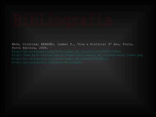 Bibliografia MAIA, Cristina; BRANDÃO, Isabel P., Viva a História! 9º Ano, Porto,  Porto Editora, 2008. http://pt.wikipedia.org/wiki/Campo_de_concentra%C3%A7%C3%A3o http://www.beth-shalom.com.br/especiais/campos_de_concentracao/index.php http://pt.wikipedia.org/wiki/Campo_de_exterm%C3%ADnio http://pt.wikipedia.org/wiki/Holocausto 