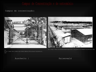 Campos de concentração: Auschwitz | Kaiserwald In, http://www.holocaustresearchproject.org/ghettos/images/kaiserwald.bmp In, http://www2.dsu.nodak.edu/users/dmeier/Holocaust/auschwitz1.jpg Campos de Concentração e de exterminio 