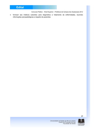 Concurso Público - Nível Superior – Prefeitura de Campos dos Goytacazes 2012

•   fornecer aos médicos subsídios para diagnóstico e tratamento de enfermidades, reunindo
    informações psicopatológicas a respeito de pacientes;




                                                                                                   37
 
