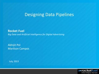Rocket Fuel
Big Data and Artificial Intelligence for Digital Advertising
Abhijit Pol
Marilson Campos
Designing Data Pipelines
July, 2013
 