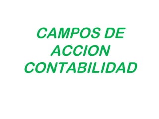 CAMPOS DE
  ACCION
CONTABILIDAD
 