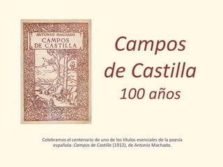 Campos
                              de Castilla
                                      100 años

Celebramos el centenario de uno de los títulos esenciales de la poesía
     española: Campos de Castilla (1912), de Antonio Machado.
 
