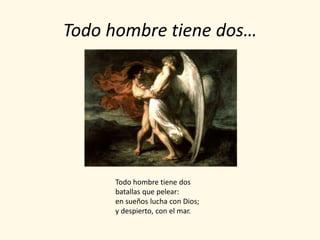 Todo hombre tiene dos…




     Todo hombre tiene dos
     batallas que pelear:
     en sueños lucha con Dios;
     y despierto, con el mar.
 