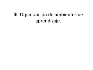 III. Organización de ambientes de
            aprendizaje.
 