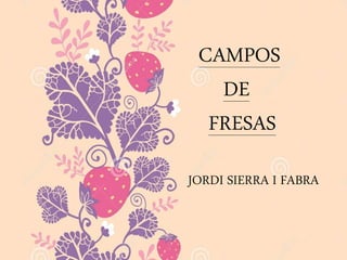 CAMPOS
DE
FRESAS
JORDI SIERRA I FABRA
 