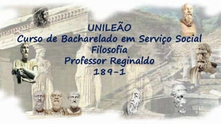 UNILEÃO
Curso de Bacharelado em Serviço Social
Filosofia
Professor Reginaldo
189-1
 