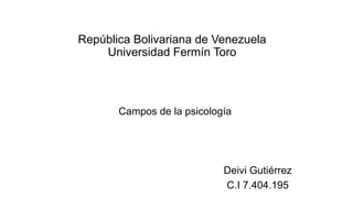 República Bolivariana de Venezuela
Universidad Fermín Toro
Campos de la psicología
Deivi Gutiérrez
C.I 7.404.195
 