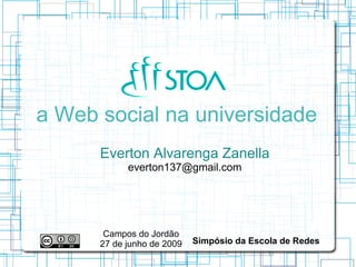 a Web social na universidade
      Everton Alvarenga Zanella
            everton137@gmail.com




       Campos do Jordão
      27 de junho de 2009   Simpósio da Escola de Redes
 
