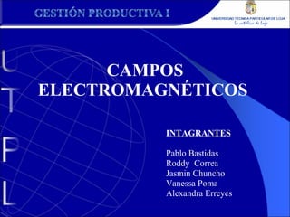 CAMPOS ELECTROMAGNÉTICOS  INTAGRANTES Pablo Bastidas Roddy  Correa Jasmin Chuncho Vanessa Poma Alexandra Erreyes 