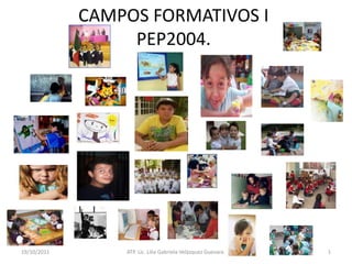 CAMPOS FORMATIVOS I
                  PEP2004.




19/10/2011       ATP. Lic. Lilia Gabriela Velàzquez Guevara.   1
 