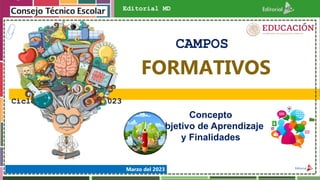 Ciclo Escolar 2022-2023
Marzo del 2023
Concepto
Objetivo de Aprendizaje
y Finalidades
CAMPOS
Editorial MD
FORMATIVOS
 