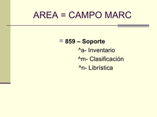 AREA = CAMPO MARC
 859 – Soporte
^a- Inventario
^m- Clasificación
^n- Librística
 