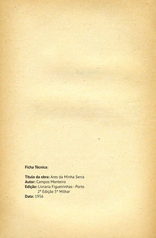 Ficha Técnica:

Título da obra: Ares da Minha Serra
Autor: Campos Monteiro
Edição: Livraria Figueirinhas - Porto
        2ª Edição 5º Milhar
Data: 1956
 