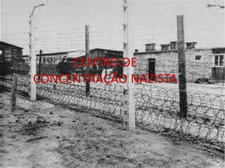 CENTRO DE
CONCENTRAÇÃO NAZISTA
 