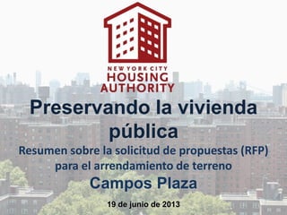 Preservando la vivienda
pública
Resumen sobre la solicitud de propuestas (RFP)
para el arrendamiento de terreno
Campos Plaza
19 de junio de 2013
 