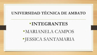 UNIVERSIDAD TÉCNICA DE AMBATO
•INTEGRANTES
•MARIANELA CAMPOS
•JESSICA SANTAMARIA
 