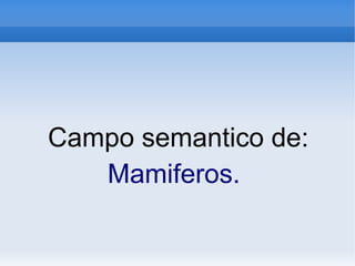 Campo semantico de:
Mamiferos.
 