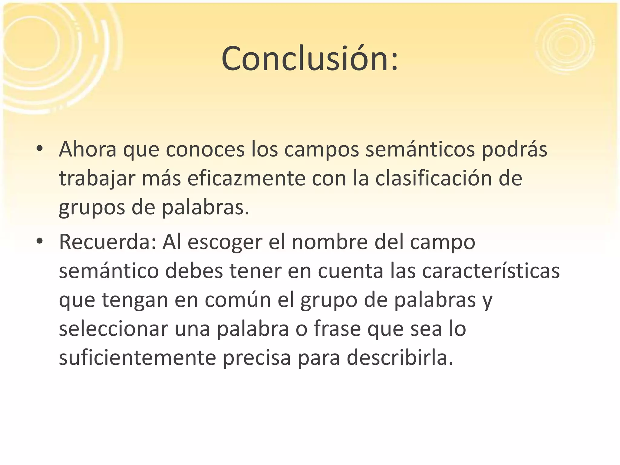 Conclusión:Ahora que conoces los campos semánticospodrástrabajarmáseficazmente con la clasificación de grupos de palabras.