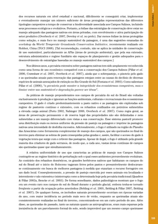 Campos Sulinos | Capítulo 7

dos recursos naturais em nível estadual e nacional, dificilmente se conseguirá criar, implementar
e eventualmente manejar um número suficiente de áreas protegidas representativas das diferentes
tipologias campestres a tempo de conservar a biodiversidade associada aos Campos Sulinos, incluindo
seus processos ecológicos e evolutivos. Portanto, a ênfase das estratégias de conservação deve estar no
manejo adequado das pastagens nativas em áreas privadas, com envolvimento e ativa participação do
setor produtivo (Overbeck et al. 2007, Develey et al. no prelo). Dar menos ênfase às áreas protegidas
como solução, e mais foco no manejo sustentável da paisagem, é uma das sugestões emanadas do
workshop da World Temperate Grasslands Conservation Initiative, recentemente realizado em
Hohhot, China (TGCI 2008). [Tal recomendação, contudo, não se aplica às unidades de conservação
de uso sustentável, particularmente as APAs (áreas de proteção ambiental), que pela sua extensão,
estrutura administrativa e regime fundiário são espaços de planejamento e gestão adequados para o
desenvolvimento de estratégias baseadas no manejo sustentável dos campos.]
Nos últimos anos, a pecuária extensiva sobre pastagens nativas tem sido amplamente reconhecida
como uma forma de uso econômico compatível com a conservação dos Campos Sulinos (Pillar et al.
2006, Crawshaw et al. 2007, Overbeck et al. 2007), ainda que o sobrepastejo, o pisoteio pelo gado
e as queimadas anuais para renovação das pastagens estejam entre as causas do declínio de diversas
espécies de animais ameaçados de extinção no Rio Grande do Sul (Fontana et al. 2003). Como salientam
Pillar et al. (2006), “a pecuária pode manter a integridade dos ecossistemas campestres, mas o
limiar entre uso sustentável e degradação parece ser tênue”.
As práticas de manejo preponderantes nos campos de pecuária do sul do Brasil são voltadas
exclusivamente à produção e ignoram as funções ambientais, culturais e recreacionais dos ecossistemas
campestres. O gado é criado predominantemente a pasto nativo e as pastagens são exploradas sob
regime de pastoreio contínuo e extensivo, com os rebanhos confinados em potreiros submetidos
a elevada carga animal (Porto 2002, Nabinger 2006, Overbeck et al. 2007). Como regra geral, as
áreas de preservação permanente e de reserva legal das propriedades não são delimitadas e nem
submetidas a um manejo diferenciado com vistas a sua conservação. Esse sistema pastoril promove
uma distribuição mais ou menos uniforme da pressão de pastejo na paisagem e imprime às pastagens
nativas uma intensidade de desfolha excessiva. Adicionalmente, o fogo é utilizado na região do Planalto
das Araucárias como ferramenta complementar de manejo dos campos, que são queimados no final do
inverno para eliminar as sobras de pasto ressequidas pelas geadas e, assim, facilitar o acesso do gado à
vegetação tenra que surge com o rebrote das pastagens. Apesar de ilegal, o fogo é utilizado pela grande
maioria dos criadores de gado serranos, de modo que, a cada ano, vastas áreas contínuas de campos
são queimadas quase que simultaneamente.
A relativa uniformidade de uso que caracteriza as práticas de manejo nos Campos Sulinos
contrapõe-se ao regime histórico de perturbação sob o qual esses ambientes provavelmente evoluíram.
Ao contrário dos rebanhos domésticos, os grandes herbívoros nativos que habitaram os campos do
sul do Brasil até o início do Holoceno vagavam livres pelos pastos e presumivelmente deslocavamse continuamente em busca de melhores pastagens à medida que exauriam o recurso forrageiro em
um dado local. Conseqüentemente, a pressão de pastejo exercida por esses animais era localizada e
intermitente e não extensiva e ininterrupta como a determinada hoje pela pecuária tradicional (Quadros
& Pillar 2002a, Bencke et al. 2003). De forma semelhante, dados palinológicos mostram que o fogo
era um evento raro nos campos do sul do Brasil durante o período glacial, embora tenha-se tornado
freqüente a partir da ocupação pelos ameríndios (Behling et al. 2005, Behling & Pillar 2007, Behling
et al. 2007). De qualquer forma, os incêndios naturais provavelmente ocorriam em épocas variadas
do ano, com maior incidência no período mais seco de verão, enquanto as queimadas atuais são
consistentemente realizadas no final do inverno, concentrando-se em um curto período do ano. Além
disso, as queimadas do passado, tanto as naturais quanto as antropogênicas, eram mais esparsas pela
inexistência de um parcelamento formal do solo, sendo improvável que um mesmo campo queimasse

115

 