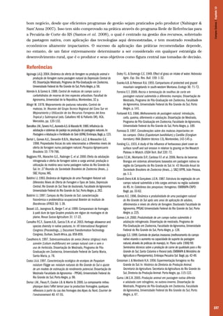 Campos Sulinos | Capítulo 13

bom negócio, desde que eficientes programas de gestão sejam praticados pelo produtor (Nabinger &
Sant’Anna 2007). Isso tem sido comprovado na prática através do programa Rede de Referências para
a Pecuária de Corte do RS (Santos et al. 2008), o qual é centrado na gestão dos recursos, sobretudo
da pastagem nativa, com aplicação das tecnologias aqui demonstradas, e tem mostrado resultados
econômicos altamente impactantes. O sucesso da aplicação das práticas recomendadas depende,
no entanto, de um fator extremamente determinante a ser considerado em qualquer estratégia de
desenvolvimento rural, que é o produtor e seus objetivos como figura central nas tomadas de decisão.

Referências
Aguinaga J.A.Q. 2004. Dinâmica da oferta de forragem na produção animal e
produção de forragem numa pastagem natural da Depressão Central do
RS. Dissertação Mestrado, Programa de Pós-Graduação em Zootecnia,
Universidade Federal do Rio Grande do Sul, Porto Alegre, p. 58.
Alemán A. & Gomez A. 1989. Control de malezas de campo sucio y
carbohidratos de reserva de tres especies arbustivas. Facultad de
Agronomia, Universidad de la Republica, Montevideo, 32 p.
Allegri M. 1978. Mejoramiento de pasturas naturales. Control de
malezas. In: Reunion del Grupo Tecnico Regional del Cono Sur en
Mejoramiento y Utilización de los Recursos Forrajeros del Area
Tropical y Subtropical (eds. Caballero HD & Pallarés OR). IICA,
Mercedes, pp. 120-132.
Barcellos J.M., Severo H.C., Acevedo A.S. & Macedo W. 1980. Influência da
adubação e sistemas de pastejo na produção de pastagens naturais. In:
Pastagens e Adubação e Fertilidade do Solo UEPAE/Embrapa, Bagé, p. 123.
Bertol I., Gomes K.E., Denardin R.B.N., Machado L.A.Z. & Maraschin G.E.
1998. Propiedades fisicas do solo relacionadas a diferentes niveis de
oferta de forragem numa pastagem natural. Pesquisa Agropecuaria
Brasileira 33: 779-786.
Boggiano P.R., Marachin G.E., Nabinger C. et al. 2000. Efeito da adubação
nitrogenada e oferta de forragem sobre a carga animal, produção e
utilização da matéria seca numa pastagem nativa do Rio Grande do
Sul. In: 37 Reunião da Sociedade Brasileira de Zootecnia (Anais...).
SBZ, Viçosa, MG.
Boldrini I.I. 1993. Dinâmica de Vegetação de uma Pastagem Natural sob
Diferentes Níveis de Oferta de Forragem e Tipos de Solos, Depressão
Central, Rio Grande do Sul. Tese de doutorado, Faculdade de Agronomia
Universidade Federal do Rio Grande do Sul, Porto Alegre, p. 262.
Boldrini I.I. 1997. Campos do Rio Grande do Sul: caracterização
fisionômica e problemática ocupacional Boletim do Instituto de
Biociências UFRGS 56: 1-39.
Bosset J.O., Jeangross B., Berger T. et al. 1999. Comparaison de fromages
à patê dure de type Gruyère produits em région de montagne et de
plaine. Revue Suisse Agriculture 31: 17-22.
Carvalho P.C.F., Soares A.B., Garcia E.N. et al. 2003. Herbage allowance and
species diversity in native pastures. In: VII International Rangeland
Congress (Proceedings...). Document Transformation Technology
Congress, Durban, South Africa, pp. 858-859.
Cavalheiro A. 1997. Sobressemeadura de aveia (Avena strigosa) mais
azevém (Lolium multiflorum) em campo natural com e sem o
uso de herbicida. Dissertação de Mestrado, Programa de PósGraduação em Zootecnia, Universidade Federal de Santa Maria,
Santa Maria, p. 78.
Costa J.A.A. 1997. Caracterização ecológica de ecotipos de Paspalum
nutatum Flügge var. notatum naturais do Rio Grande do Sul e ajuste
de um modelo de estimação do rendimento potencial. Dissertação de
Mestrado Faculdade de Agronomia – PPGAG, Universidade Federal do
Rio Grande do Sul, Porto Alegre, p. 98.
Dorioz J.M., Fleury P., Coulon J.B. & Martin B. 2000. La composante milieu
physique dans l’effet terroir pour la production fromagère, quelques
réflexions à partir du cas des fromages des Alpes du Nord. Courrier de
l’environnement 40: 47-55.

Duley F.L. & Domingo C.E. 1949. Effect of grass on intake of water. Nebraska
Agric. Exp. Sta. Res. Bull. 159: 1-32.
Evanko A.B. & Peterson R.A. 1955. Comparisons of protected and grazed
mountain rangelands in south-western Montana. Ecology 36: 71-72.
Ferreira E.T. 2009. Recria e terminação de novilhos de corte em
pastagem natural submetida a diferentes manejos. Dissertação de
Mestrado, Programa de Pós-Graduação em Zootecnia, Faculdade
de Agronomia, Universidade Federal do Rio Grande do Sul, Porto
Alegre, p. 141.
Fontaneli R.S. 1986. Melhoramento de pastagem natural: introdução,
ceifa, queima, diferimento e adubação. Dissertação de Mestrado,
Programa de Pós-Graduação em Zootecnia, Faculdade de Agronomia,
Universidade Federal do Rio Grande do Sul, Porto Alegre, p. 189.
Formoso D. 1997. Considerações sobre dos malezas importantes en
los campos: Chilca (Eupatorium buniifolium) y Cardilla (Eryngium
horridum). INIA (Boletim técnico 13), Montevideo, 143-145 p.
Forsling C.L. 1931. A study of the influence of herbaceous plant cover on
surface runoff and soil erosion in relation to grazing on the Wasatch
Plateau in Mtatch. USDA Tech. Bull 220: 72.
Genro T.C.M., Montardo D.P., Cardoso F.F. et al. 2006. Recria de bezerras
Brangus em sistemas alimentares baseados em pastagem nativa na
região da Campanha do Rio Grande do Sul. In: 43 Reunião Anual da
Sociedade Brasileira de Zootecnia (Anais...). SBZ/UFPB, João Pessoa,
pp. 1-3.
Girardi-Deiro A.M. & Gonçalves J.O.N. 1987. Estrutura da vegetação de um
campo natural submetido a três cargas animais na região sudoeste
do RS. In: Coletânea das pesquisas: forrageiras. EMBRAPA-CNPO:
Bagé, pp. 33-62.
Gomes K.E. 1996. Dinâmica e produtividade de uma pastagem natural
do Rio Grande do Sul após seis anos de aplicação de adubos,
diferimentos e níveis de oferta de forragem. Doutorado Faculdade de
Agronomia, PPGAG Universidade Federal do Rio Grande do Sul, Porto
Alegre, p. 225.
Gomes L.H. 2000. Produtividade de um campo nativo submetido à
adubação nitrogenada. Dissertação de mestrado, Programa de
Pós-Graduação em Zootecnia, Faculdade de Agronomia, Universidade
Federal do Rio Grande do Sul, Porto Alegre, p. 128.
Gonzaga S.S. 1999. Controle de plantas invasoras (melhoramento do campo
nativo visando o aumento na capacidade de suporte da pastagem
natural, através de práticas de manejo). In: Plano safra 1998/99.
Seminários técnicos sobre a produção de carne de qualidade para o Rio
Grande do Sul, Santa Catarina e Paraná (eds. EMBRAPA & Ministério de
Agricultura e Planejamento). Embrapa Pecuária Sul: Bagé, pp. 42-49.
Grossman J. & Mordieck K.H. 1956. Experimentação forrageira no Rio
Grande do Sul. In: Histórico da Diretoria da Produção Animal.
Secretaria da Agricultura. Secretaria da Agricultura do Rio Grande do
Sul, Diretoria da Produção Animal: Porto Alegre, pp. 115-122.
Guma J.M.C.R. 2005. Produção animal em pastagem nativa diferida
e adubada com nitrogênio, no outono-inverno. Dissertação de
Mestrado, Programa de Pós-Graduação em Zootecnia, Faculdade
de Agronomia, Universidade Federal do Rio Grande do Sul, Porto
Alegre, p. 67.

197

 