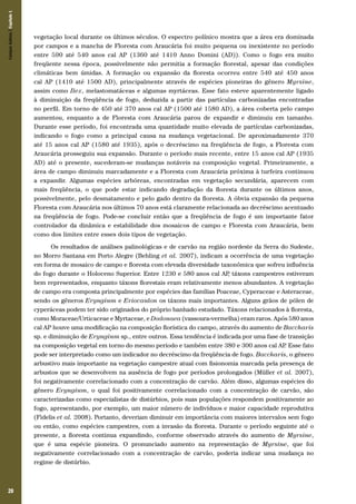 Campos Sulinos | Capítulo 1

vegetação local durante os últimos séculos. O espectro polínico mostra que a área era dominada
por campos e a mancha de Floresta com Araucária foi muito pequena ou inexistente no período
entre 590 até 540 anos cal AP (1360 até 1410 Anno Domini (AD)). Como o fogo era muito
freqüente nessa época, possivelmente não permitia a formação florestal, apesar das condições
climáticas bem úmidas. A formação ou expansão da floresta ocorreu entre 540 até 450 anos
cal AP (1410 até 1500 AD), principalmente através de espécies pioneiras do gênero Myrsine,
assim como Ilex, melastomatáceas e algumas myrtáceas. Esse fato esteve aparentemente ligado
à diminuição da freqüência de fogo, deduzida a partir das partículas carbonizadas encontradas
no perfil. Em torno de 450 até 370 anos cal AP (1500 até 1580 AD), a área coberta pelo campo
aumentou, enquanto a de Floresta com Araucária parou de expandir e diminuiu em tamanho.
Durante esse período, foi encontrada uma quantidade muito elevada de partículas carbonizadas,
indicando o fogo como a principal causa na mudança vegetacional. De aproximadamente 370
até 15 anos cal AP (1580 até 1935), após o decréscimo na freqüência de fogo, a Floresta com
Araucária prosseguiu sua expansão. Durante o período mais recente, entre 15 anos cal AP (1935
AD) até o presente, sucederam-se mudanças notáveis na composição vegetal. Primeiramente, a
área de campo diminuiu marcadamente e a Floresta com Araucária próxima à turfeira continuou
a expandir. Algumas espécies arbóreas, encontradas em vegetação secundária, aparecem com
mais freqüência, o que pode estar indicando degradação da floresta durante os últimos anos,
possivelmente, pelo desmatamento e pelo gado dentro da floresta. A óbvia expansão da pequena
Floresta com Araucária nos últimos 70 anos está claramente relacionada ao decréscimo acentuado
na freqüência de fogo. Pode-se concluir então que a freqüência de fogo é um importante fator
controlador da dinâmica e estabilidade dos mosaicos de campo e Floresta com Araucária, bem
como dos limites entre esses dois tipos de vegetação.
Os resultados de análises palinológicas e de carvão na região nordeste da Serra do Sudeste,
no Morro Santana em Porto Alegre (Behling et al. 2007), indicam a ocorrência de uma vegetação
em forma de mosaico de campo e floresta com elevada diversidade taxonômica que sofreu influência
do fogo durante o Holoceno Superior. Entre 1230 e 580 anos cal AP táxons campestres estiveram
,
bem representados, enquanto táxons florestais eram relativamente menos abundantes. A vegetação
de campo era composta principalmente por espécies das famílias Poaceae, Cyperaceae e Asteraceae,
sendo os gêneros Eryngium e Eriocaulon os táxons mais importantes. Alguns grãos de pólen de
cyperáceas podem ter sido originados do próprio banhado estudado. Táxons relacionados à floresta,
como Moraceae/Urticaceae e Myrtaceae, e Dodonaea (vassoura-vermelha) eram raros. Após 580 anos
cal AP houve uma modificação na composição florística do campo, através do aumento de Baccharis
sp. e diminuição de Eryngium sp., entre outros. Essa tendência é indicada por uma fase de transição
na composição vegetal em torno do mesmo período e também entre 380 e 300 anos cal AP Esse fato
.
pode ser interpretado como um indicador no decréscimo da freqüência de fogo. Baccharis, o gênero
arbustivo mais importante na vegetação campestre atual com fisionomia marcada pela presença de
arbustos que se desenvolvem na ausência de fogo por períodos prolongados (Müller et al. 2007),
foi negativamente correlacionado com a concentração de carvão. Além disso, algumas espécies do
gênero Eryngium, o qual foi positivamente correlacionado com a concentração de carvão, são
caracterizadas como especialistas de distúrbios, pois suas populações respondem positivamente ao
fogo, apresentando, por exemplo, um maior número de indivíduos e maior capacidade reprodutiva
(Fidelis et al. 2008). Portanto, deveriam diminuir em importância com maiores intervalos sem fogo
ou então, como espécies campestres, com a invasão da floresta. Durante o período seguinte até o
presente, a floresta continua expandindo, conforme observado através do aumento de Myrsine,
que é uma espécie pioneira. O pronunciado aumento na representação de Myrsine, que foi
negativamente correlacionado com a concentração de carvão, poderia indicar uma mudança no
regime de distúrbio.

20

 