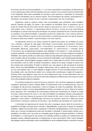 Campos Sulinos | Capítulo 18

de semente (que deve ser de boa qualidade) – 1 ½ a 2 vezes a quantidade recomendada, considerando que
as novas plantas que estão sendo introduzidas terão que competir com as espécies nativas estabelecidas
e bem adaptadas. Esta maior quantidade de sementes é para aumentar a capacidade de competição
das espécies introduzidas com as espécies nativas. Tal recomendação diz respeito, principalmente, à
introdução com preparo mínimo do solo e posterior compactação com rolo ou parcagem.
Finalmente, quais as espécies seriam mais recomendadas para introdução sobre pastagem
natural? Depende da região, do estado e das condições de fertilidade. Entre as gramíneas, são as
anuais de estação fria que têm maior sucesso, desde as mais precoces, como o centeio e a aveia, às
mais tardias, como o azevém e o capim-lanudo (Holcus lanatus). A aveia, por suas características
morfológicas, se presta muito bem para introdução com preparo superficial do solo. O azevém também
se estabelece com relativa facilidade. As gramíneas perenes de estação fria, como a festuca (Festuca
elatior) e falaris (Phalaris aquática) são muito lentas no estabelecimento para este tipo de situação.
Precisamos ainda mais estudos e experimentações com essas espécies.
As leguminosas oferecem um número razoável de espécies que podem ser escolhidas de acordo
com o interesse e situação de cada região. Trevo-branco, trevo-vermelho, trevo-vesiculoso (Trifolium
vesiculosum) cv. Yuchi, cornichão (Lotus cornuculatus), trevo-encarnado (T. incarnatum), trevode-carretilha (Medicago polymorpha), trevo-subterrâneo (T. subterraneum) e cornichão (Lotus
cornuculatus) são as leguminosas forrageiras mais utilizadas. O trevo-branco é o mais persistente, de
excelente qualidade, e tem boa distribuição de produção durante o ano. Com boas condições de umidade e
fertilidade, essa espécie persiste por muitos anos, desde que haja adequado manejo para ressemeadura. O
trevo-vermelho, além de ser produtivo, tem um crescimento inicial rápido, o que é desejável para introdução
sobre campo nativo. Essa forrageira consegue competir com o campo nativo no outono. O trevo-vesiculoso
tem aumentado a área de cultivo no Estado. É produtivo e, apesar de ser anual, consegue se manter com
bom manejo para ressemeadura. É tardio no primeiro ano, mas, graças ao alto percentual de sementes
duras, oferece boa disponibilidade de forragem relativamente cedo no segundo ano. O trevo encarnado
tem um ciclo bastante curto e é mais utilizado na Região da Serra. O trevo-carretilha também tem ciclo
de produção curto, mas deveríamos insistir com a seleção deste material para a região da Campanha e
Fronteira Oeste, pois adapta-se muito bem em solos relativamente rasos. O trevo-subterrâneo deve ser
preferido para os solos arenosos, mas não tem tido muito utilização nos últimos anos, uma vez que os outros
trevos têm produzido melhores resultados.
O cornichão produz bem no fim do inverno e primavera. Tem excelente adaptação às regiões da
Campanha, Depressão Central e Planalto Médio. É relativamente lento no estabelecimento, mas tem
a vantagem de não provocar timpanismo e oferecer forragem de muito boa qualidade. Além disso, é
mais tolerante à acidez e à menor disponibilidade de fósforo em relação aos trevos. Trata-se de espécie
pouco agressiva, daí a importância da ressemeadura natural para manutenção do estande ao longo
do tempo. Outras espécies de Lotus L. tem sido introduzidas em pastagens naturais, principalmente
no Uruguai, com boas chances de sucesso no Rio Grande do Sul, como o Lotus uliginosus, de boa
adaptação a solos úmidos. A EPAGRI-Lages selecionou um material a partir da cv. Maku que possui
florescimento e formação consistente de sementes, o que facilitaria sua introdução em campo nativo.
A introdução de leguminosas de estação fria sobre a pastagem natural, além do incremento na
qualidade da forragem (proteína bruta, minerais e digestibilidade), proporciona a fixação do nitrogênio
simbiótico. Alguns trevos podem fixar o equivalente a 200 kg de nitrogênio/ha/ano ou até mais que isso,
desde que a semente da leguminosa tenha sido inoculada e peletizada. É desnecessário lembrar que o
nitrogênio é um adubo caro e que pode ser conseguido quase de graça via fixação simbiótica. A melhoria
da fertilidade e a conservação do solo podem ser creditadas também às práticas de melhoramento das
pastagens nativas, utilizando gramíneas ou leguminosas ou suas consorciações. Entre outras vantagens
das pastagens nativas melhoradas, existe a possibilidade de serem utilizadas durante os períodos chuvosos

245

 