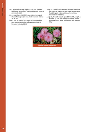 154
Zanin A, Mujica-Salles J. & Longhi-Wagner H.M. 1995. Flora Ilustrada do
Rio Grande do Sul. Gramineae – Tribo Stipeae. Boletim do Instituto de
Biociências 41: 1-191.
Zanin A. & Longhi-Wagner H.M. 2006. Sinopse do gênero Andropogon L.
(Poaceae-Andropogoneae) no Brasil. Revista Brasileira de Botânica
29: 289-299.
Zibechi R. 2008.The Soybean Crop in Uruguay: The Creation of a Power
Block. Americas Policy Program Report.Washington: Center for
International Policy. July 8, 2008.
Zuloaga F.O. & Morrone O. 2005. Revisión de las especies de Paspalum
para América del Sur Austral. St. Louis: Missouri Botanical Garden
Press. [Monographs in Systematic Botany from the Missouri
Botanical Garden 102, 1-297]
Zuloaga F.O., Morrone O., Rúgolo de Agrasar Z.E.,Anton A.M.,Arriaga M.O.
& Cialdella A.M. 1994. Flora del Paraguay. Gramineae. Paniceae.
Acroceras a Panicum. Genève: Conservatoire et Jardin Botaniques.
327p.
Omara Lange. Mimosa em Caçapava do Sul, RS.
CamposSulinos|Capítulo10
 