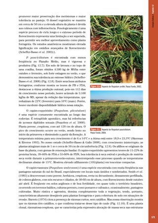 171
promover maior preservação dos meristemas e maior
tolerância ao pastejo. O dossel vegetativo se mantém
em cerca de 50 cm e a elevada altura da planta é devida
aos colmos com inflorescência. Fenologicamente é uma
espécie precoce de ciclo longo e o extenso período de
florescimento representa uma limitação a ser superada,
para permitir seu melhor aproveitamento como planta
forrageira. Os estudos anatômicos mostraram elevada
lignificação em estádios avançados de florescimento
(Scheffer-Basso et al. 2002c).
P. pauciciliatum é encontrada com menos
freqüência no Planalto Médio, mas é vigorosa e
produtiva (Fig. 12.7). Em solo de lavoura e no topo de
uma coxilha, foram obtidos 4.500 kg de MS/ha entre
outubro e fevereiro, sob forte estiagem no verão, o que
demonstrou sua tolerância ao estresse hídrico (Scheffer-
Basso et al. 2008) (Fig. 12.8). Entre seus bons atributos
forrageiros, conforme mostra os teores de PB e FDA,
destaca-se a ótima produção outonal, pois em 112 dias
de crescimento nesse período, houve acúmulo de 3.100
kg/ha de MS, apesar da redução das temperaturas, que
reduziram de 23ºC (fevereiro) para 16ºC (maio). Porém,
houve excelente disponibilidade hídrica nessa estação.
O capim-coqueirinho (Paspalum. plicatulum)
é uma espécie comumente encontrada ao longo das
rodovias. É tetraplóide apomítico, mas há referências
de acessos diplóides sexuais (Pozzobon et al. 2000).
Planta perene, cespitosa, com até 120 cm de altura. O
pico do crescimento ocorre no verão, sendo lento no
início da primavera e diminuindo a partir da floração. A
temperatura mínima para seu crescimento é de 6 a 14ºC e a ótima está entre 18,9 e 23,3ºC (Skerman
& Riveros 1992). No nosso estudo (Scheffer-Basso & Gallo 2008), com crescimento ininterrupto, as
plantas atingiram mais de 1 m e cerca de 50 cm de circunferência (Fig. 12.9). Os afilhos se originam da
base da planta, com gemas de renovação basilar. O capim-coqueirinho apresentou teores de 11-22% de
proteína bruta, 39-46% de FDA e 55-66% de FDN, boa tolerância à seca estival e produção de matéria
seca verde durante a primavera-verão-outono, interrompendo esse processo quando as temperaturas
declinaram abaixo de 15ºC. Mostrou elevado afilhamento (105/planta) em touceiras compactas.
O capim-vassoura (Paspalum umbrosum) é uma espécie encontrada com muita freqüência nas
pastagens naturais do sul do Brasil, especialmente em locais mais úmidos e sombreados. Smith et al.
(1982) a descreveram como perene, herbácea, cespitosa, ereta ou decumbente, densamente perfilhada,
de colmos glabros, com nós escuros e ciliados, de 30-60 cm de altura, com florescimento desde outubro
até abril. É freqüente em solos argilosos e de boa fertilidade, em quase todo o território brasileiro,
ocorrendo em terrenos baldios, culturas perenes, como pomares e cafezais e, ocasionalmente, pastagens
cultivadas. Muito rústica e agressiva, domina completamente toda a vegetação, tendo, portanto,
características altamente desejáveis para plantas forrageiras e para cobertura do solo em situações de
erosão. Barreto (1974) citou a presença de rizomas curtos, sem catáfilos. Mas nossa observação mostra
que os rizomas têm catáfilos, o que confirma tratar-se desse tipo de caule (Fig. 12.10). É uma planta
clonal, rizomatosa-cespitosa, que se caracteriza pela expressiva alocação de massa seca nas estruturas
Figura 12.7 Aspecto de Paspalum pauciciliatum.
Passo Fundo, 2004.
Figura 12.6 Aspecto de Paspalum urvillei. Passo Fundo, 2002.
CamposSulinos|Capítulo12
 