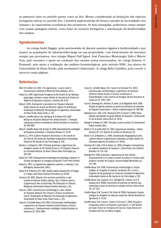 173
ao pastoreio tanto no período quente como no frio. Mesmo considerando as limitações das espécies
forrageiras nativas no período frio, é possível suplementá-las de forma a atender às necessidades dos
animais e às expectativas econômicas dos produtores. Se bem manejadas, poderemos contar sempre
com nossas pastagens nativas, como fonte de recursos forrageiros e manutenção da biodiversidade
dos campos.
Agradecimentos
Ao colega André Baggio, pela oportunidade de discutir assuntos ligados à biodiversidade e por
manter as populações de adesmia-folha-larga em sua propriedade, com fornecimento de sementes
sempre que precisamos. Aos colegas Miguel Dall’Agnol, José Francisco Montenegro Valls e Márcio
Voss, pelo incentivo e apoio na condução dos estudos acima mencionados. Ao colega Roberto S.
Fontaneli, pelo apoio à realização das análises bromatológicas, pelo método NIRS. Aos alunos da
Universidade de Passo Fundo, pela inestimável colaboração. À colega Zélia Castilhos, pelo convite a
escrever essas páginas.
Referências
Allen O.N. & Allen E.K. 1981. The Leguminosae: a source book of
characteristics. University of Wisconsin Press, Madison, 453 p.
Araújo A.A. 1940. Leguminosas forrageiras do Rio Grande do Sul. Babosas,
pega-pegas, urinárias e outras. Boletim da Secretaria de Estado dos
Negócios da Agricultura Indústria e Comércio 60: 8-26.
Bárea K. 2005. Desempenho e persistência de Paspalum dilatatum
biótipo Virasoro em função de diferentes regimes de desfolhação.
Dissertação de Mestrado, Pós-Graduação em Agronomia, Universidade
de Passo Fundo, Passo Fundo, p. 142.
Bárea K., Scheffer-Basso S.M., Dall’Agnol M. & Oliveira B.N. 2007.
Manejo de Paspalum dilatatum Poir. biótipo Virasoro. 1. Produção,
composição química e persistência. Revista Brasileira de Zootecnia
36: 992-999.
Bárea K.,Scheffer-Basso S.M.& Favero D.2006.Desenvolvimento morfológico
de Paspalum paniculatum L.(Poaceae).Biotemas 9: 33-39.
Barreto I.L. 1974. O gênero Paspalum (Gramineae) no Rio Grande do
Sul.Tese de Livre Docência, Faculdade de Agronomia, Universidade
Federal do Rio Grande do Sul, Porto Alegre, p. 258.
Barreto I.L. & Kappel A. 1967. Principais gramíneas e leguminosas das
pastagens naturais do Rio Grande do Sul. In: XV Congresso Nacional
da Sociedade Botânica do Brasil. Editora Globo Porto Alegre, pp.
281-294.
Briske D.D. 1991. Developmental morphology and physiology of grasses. In:
Grazing management an ecological perspective.Timer Press Portland.
Burkart A. 1952. Las leguminosas argentinas silvestres y cultivadas. 2 ed.
ACM Agency, Buenos Aires, 569 p.
Buxton D.R. & Mertens D.R. 1995. Quality-related characteristic of forages.
In: Forages. Iowa State University Press Ames, pp. 83-96.
Carneiro C.M. 2002. Relação entre anatomia quantitativa e valor
nutritivo de Adesmia latifolia (Spreng.) Vog. e Trifolium repens L.
(Leguminosae).Tese de Doutorado, Pós-Graduação em Ciências
Biológicas, Universidade Estadual Paulista, Botucatu, p. 83.
Costa D.I. 2002. Caracterização morfofisiológica e valor nutritivo
de Paspalum dilatatum Poir.Virasoro e Festuca arundinaceae
Schreb. Disssertação de Mestrado, Pós-Graduação em Agronomia,
Universidade de Passo Fundo, Passo Fundo, p. 125.
Costa D.I. & Scheffer-Basso S.M. 2003. Caracterização morfofisiológica
e agronômica de Paspalum dilatatum biotipo Virasoro e Festuca
arundinacea 1. Desenvolvimento morfológico. Revista Brasileira de
Zootecnia 32: 1054-1060.
Costa D.I., Scheffer-Basso S.M., Favero D. & Fontaneli R.S. 2003.
Caracterização morfofisiológica e agronômica de Paspalum
dilatatum biotipo Virasoro e Festuca arundinacea 2.
Disponibilidade e valor nutritivo da forragem. Revista Brasileira de
Zootecnia 32: 1061-1067.
Lula A.A.,Alvarenga A.A.,Almeida L.P.,Alves J.D. & Magalhães M.M. 2000.
Estudos de agentes químicos na quebra da dormência de sementes
de Paspalum paniculatum L. Ciência e Agrotecnologia 24: 358-366.
Machado A.C.C.,Valls J.F.M., Penaloza A.D.P.S. & Santos S. 2005. Novos
biótipos pentaplóides do grupo Dilatata de Paspalum L. (Gramineae)
no Sul do Brasil. Ciência Rural 35: 56-61.
Mengel K. & Kirkby E.A. 1987. Principles of plant nutrition. Ed. International
Potash Institute, Bern.
Miotto S.T.S. & Leitão Filho H.F. 1993. Leguminosae-Faboideae – Gênero
Adesmia DC. 157. Boletim do Instituto de Biociências 53.
Miotto S.T.S. & Waechter J.L. 1996. Considerações fitogeográficas sobre
o gênero Adesmia (Leguminoseae-Faboideae) no Brasil. Boletim da
Sociedade Argentina de Botânica 32: 59-66.
Pozzobon M.T.,Valls J.F.M. & Santos S.d. 2000. Contagens cromossômicas
em espécies brasileiras de Paspalum L. (Gramineae). Acta Botânica
Brasileira 14: 151-162.
Rosengurtt B. 1946. Gramineas y leguminosas de Juan Jackson –
Comportamiento en el campo y ensaios de cultivo. In: Estudos sobre
praderas naturales del Uruguay. Imprenta Rosgal Montevideo, pp.
215-346.
Scheffer-Basso S.M. 1999. Caracterização morfofisiológica e fixação
biológica de nitrogênio de espécies de Adesmia DC. e Lotus L.,
Programa de Pós-graduação em Zootecnia, Faculdade de Agronomia,
Universidade Federal do Rio Grande do Sul, Porto Alegre, p. 267.
Scheffer-Basso S.M., Caetano J.H.S., Dall’Agnol M., Caetano J.H.S. &
Jacques A.V.A. 2000b. Crescimento de plântulas de Adesmia spp.
submetidas a doses de alumínio em solução nutritiva. Ciência Rural
30: 217-222.
Scheffer-Basso S.M., Carneiro C.M. & Voss M. 2000c. Nodulação e fixação
biológica de nitrogênio em Adesmia araujoi Bur. Revista Brasileira de
Agrociência 6: 16-18.
Scheffer-Basso S.M., Favero F., Cesaro E.P. & Jouris C. 2008. Produção e
composição química de Paspalum pauciciliatum. In: XXII Reunión
del Grupo Técnico em Forrajeras del Cono Sur. Grupo Técnico em
Forrajeras del Cono Sur Minas, Uruguay.
CamposSulinos|Capítulo12
 