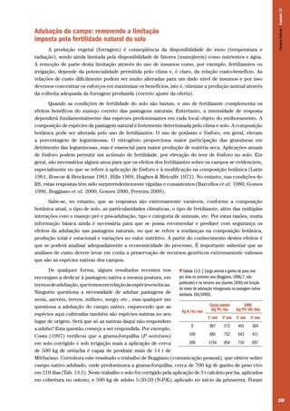 189
Adubação do campo: removendo a limitação
imposta pela fertilidade natural do solo
A produção vegetal (forragem) é conseqüência da disponibilidade do meio (temperatura e
radiação), sendo ainda limitada pela disponibilidade de fatores (manejáveis) como nutrientes e água.
A remoção de parte desta limitação através do uso de insumos como, por exemplo, fertilizantes ou
irrigação, depende da potencialidade permitida pelo clima e, é claro, da relação custo-benefício. As
relações de custo dificilmente podem ser muito alteradas para um dado nível de insumos e por isso
devemos concentrar os esforços em maximizar os benefícios, isto é, otimizar a produção animal através
da colheita adequada da forragem produzida (correto ajuste da oferta).
Quando as condições de fertilidade do solo são baixas, o uso de fertilizante complementa os
efeitos benéficos do manejo correto das pastagens naturais. Entretanto, a intensidade de resposta
dependerá fundamentalmente das espécies predominantes em cada local objeto do melhoramento. A
composição de espécies da pastagem natural é fortemente determinada pelo clima e solo. A composição
botânica pode ser alterada pelo uso de fertilizantes. O uso de potássio e fósforo, em geral, elevam
a porcentagem de leguminosas. O nitrogênio proporciona maior participação das gramíneas em
detrimento das leguminosas, mas é essencial para maior produção de matéria seca. Aplicações anuais
de fósforo podem permitir um acúmulo de fertilidade, por elevação do teor de fósforo no solo. Em
geral, são necessários alguns anos para que os efeitos dos fertilizantes sobre os campos se evidenciem,
especialmente no que se refere à aplicação de fósforo e à modificação na composição botânica (Larin
1961, Roscoe & Brockman 1961, Hills 1969, Hughes & Metcalfe 1972). No entanto, nas condições do
RS, estas respostas têm sido surpreendentemente rápidas e consistentes (Barcellos et al. 1980, Gomes
1996, Boggiano et al. 2000, Gomes 2000, Ferreira 2009).
Sabe-se, no entanto, que as respostas são extremamente variáveis, conforme a composição
botânica atual, o tipo de solo, as particularidades climáticas, o tipo de fertilizante, além das múltiplas
interações com o manejo pré e pós-adubação, tipo e categoria de animais, etc. Por estas razões, muita
informação básica ainda é necessária para que se possa recomendar e predizer com segurança os
efeitos da adubação nas pastagens naturais, no que se refere a mudanças na composição botânica,
produção total e estacional e variações no valor nutritivo. A partir do conhecimento destes efeitos é
que se poderá analisar adequadamente a economicidade do processo. É importante salientar que as
análises de custo devem levar em conta a preservação de recursos genéticos extremamente valiosos
que são as espécies nativas dos campos.
De qualquer forma, alguns resultados recentes nos
encorajam a dedicar à pastagem nativa a mesma postura, em
termosdeadubação,quetemosemrelaçãoàsespéciesexóticas.
Ninguém questiona a necessidade de adubar pastagens de
aveia, azevém, trevos, milheto, sorgo, etc., mas qualquer um
questiona a adubação do campo nativo, esquecendo que as
espécies aqui cultivadas também são espécies nativas no seu
lugar de origem. Será que só as nativas daqui não respondem
a adubo? Esta questão começa a ser respondida. Por exemplo,
Costa (1997) verificou que a grama-forquilha (P. notatum)
em solo corrigido e sob irrigação mais a aplicação de cerca
de 500 kg de uréia/ha é capaz de produzir mais de 14 t de
MS/ha/ano. Corrobora este resultado o trabalho de Boggiano (comunicação pessoal), que obteve sobre
campo nativo adubado, onde predominava a grama-forquilha, cerca de 700 kg de ganho de peso vivo
em 210 dias (Tab. 13.5). Neste trabalho o solo foi corrigido pela aplicação de 3 t calcário por ha, aplicados
em cobertura no outono, e 500 kg de adubo 5-20-20 (N-P-K), aplicado no início da primavera. Foram
Tabela 13.5 | Carga animal e ganho de peso vivo
por área no primeiro ano (Boggiano, 1996/7, não
publicado) e no terceiro ano (Gomes 2000) em função
de níveis de adubação nitrogenada na pastagem nativa
adubada. EEA/UFRGS.
Kg N/ha/ano
Carga animal
(kg PV/ha)
GMD
(kg PV/UA/dia)
1o
ano 3o
ano 1o
ano 3o
ano
0 967 572 443 364
100 885 752 643 411
200 1154 854 716 697
CamposSulinos|Capítulo13
 