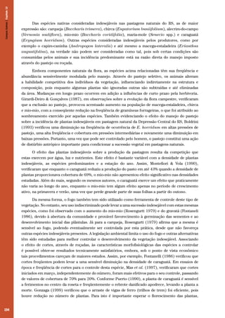 194
Das espécies nativas consideradas indesejáveis nas pastagens naturais do RS, as de maior
expressão são: carqueja (Baccharis trimera), chirca (Eupatorium buniifolium), alecrim-do-campo
(Vernonia nudiflora), mio-mio (Baccharis coridifolia), maria-mole (Senecio spp.) e caraguatá
(Eryngium horridum). Outras espécies consideradas indesejáveis pelos produtores, como por
exemplo o capim-caninha (Andropogon lateralis) e até mesmo a macega-estaladeira (Erianthus
angustifolius), na verdade não podem ser consideradas como tal, pois sob certas condições são
consumidas pelos animais e sua incidência predominante está na razão direta do manejo imposto
através do pastejo ou roçada.
Embora componentes naturais da flora, as espécies acima relacionadas têm sua freqüência e
abundância sensivelmente modulada pelo manejo. Através do pastejo seletivo, os animais alteram
a habilidade competitiva dos indivíduos da vegetação, influenciando indiretamente na estrutura e
composição, pois enquanto algumas plantas são ignoradas outras são subtraídas e até eliminadas
da área. Mudanças em longo prazo ocorrem em adição a influências de curto prazo pela herbivoria.
Girardi-Deiro & Gonçalves (1987), em observações sobre a evolução da flora campestre, verificaram
que a exclusão ao pastejo, provocou acentuado aumento na população de macega-estaladeira, chirca
e mio-mio, com a conseqüente redução na freqüência de gramíneas forrageiras, o que foi atribuído ao
sombreamento exercido por aquelas espécies. Também evidenciando o efeito do manejo do pastejo
sobre a incidência de plantas indesejáveis em pastagem natural da Depressão Central do RS, Boldrini
(1993) verificou uma diminuição na freqüência de ocorrência de E. horridum em altas pressões de
pastejo, uma alta freqüência e cobertura em pressões intermediárias e novamente uma diminuição em
baixas pressões. Portanto, uma vez que pode ser controlado pelo homem, o pastejo constitui uma ação
de distúrbio antrópico importante para condicionar a sucessão vegetal em pastagens naturais.
O efeito das plantas indesejáveis sobre a produção da pastagem resulta da competição que
estas exercem por água, luz e nutrientes. Este efeito é bastante variável com a densidade de plantas
indesejáveis, as espécies predominantes e a estação do ano. Assim, Montefiori & Vola (1990),
verificaram que enquanto o caraguatá reduziu a produção do pasto em até 43% quando a densidade de
plantas proporcionava cobertura de 69%, o mio-mio não apresentou efeito significativo nas densidades
estudadas. Além do mais, segundo os mesmos autores, o caraguatá exerce um efeito que praticamente
não varia ao longo do ano, enquanto o mio-mio tem algum efeito apenas no período de crescimento
ativo, na primavera e verão, uma vez que perde grande parte de suas folhas a partir do outono.
Da mesma forma, o fogo também tem sido utilizado como ferramenta de controle deste tipo de
vegetação. No entanto, seu uso indiscriminado pode levar a uma sucessão indesejável com estas mesmas
espécies, como foi observado com o aumento do mio-mio (Rosengurtt 1979) e do gravatá (Fontaneli
1986), devido à abertura da comunidade e provável favorecimento à germinação das sementes e ao
desenvolvimento inicial das plântulas. Já para a carqueja, Rosengurtt (1979) afirma que a mesma é
sensível ao fogo, podendo eventualmente ser controlada por esta prática, desde que não favoreça
outras espécies indesejáveis presentes. A legislação ambiental limita o uso do fogo e outras alternativas
têm sido estudadas para melhor controlar o desenvolvimento da vegetação indesejável. Associando
o efeito de cortes, através de roçadas, às características morfofisiológicas das espécies a controlar
é possível obter-se resultados tecnicamente satisfatórios, embora, sob o ponto de vista econômico
tais procedimentos careçam de maiores estudos. Assim, por exemplo, Fontanelli (1986) verificou que
cortes freqüentes podem levar a uma sensível diminuição na densidade de caraguatá. Em ensaios de
época e freqüência de cortes para o controle desta espécie, Mas et al. (1997), verificaram que cortes
iniciados em março, independentemente do número, foram mais efetivos para o seu controle, passando
de valores de cobertura de 70% para 20%. Conforme Puerto (1990), a planta de caraguatá é sensível
a ferimentos no centro da roseta e freqüentemente o rebrote danificado apodrece, levando a planta a
morte. Gonzaga (1999) verificou que o arraste de vigas de ferro (trilhos de trem) foi eficiente, pois
houve redução no número de plantas. Para isto é importante esperar o florescimento das plantas,
CamposSulinos|Capítulo13
 