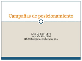 Lluís Codina (UPF) Jornada SEM/SEO IDEC Barcelona, Septiembre 200 Campañas de posicionamiento 