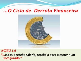 ...O Ciclo de Derrota Financeira




AGEU 1.6
“...e o que recebe salário, recebe-o para o meter num
  saco furado ”
 