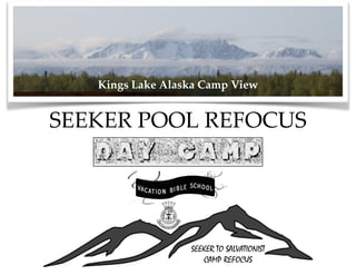 SEEKER TO SALVATIONIST
CAMP REFOCUS
SEEKER  POOL  REFOCUS
Kings  Lake  Alaska  Camp  View
 