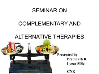 SEMINAR ON 
COMPLEMENTARY AND 
ALTERNATIVE THERAPIES 
Presented by 
Premnath R 
I year MSc 
Nursing 
CNK 
 