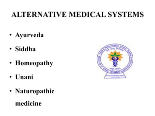 ALTERNATIVE MEDICAL SYSTEMS 
• Ayurveda 
• Siddha 
• Homeopathy 
• Unani 
• Naturopathic 
medicine 
 